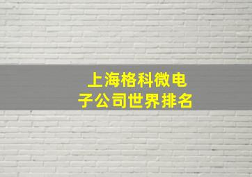 上海格科微电子公司世界排名