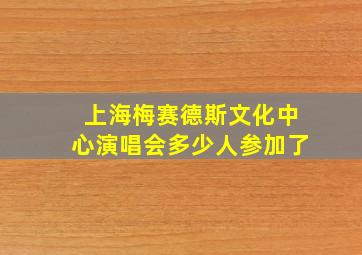 上海梅赛德斯文化中心演唱会多少人参加了