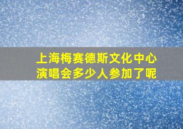 上海梅赛德斯文化中心演唱会多少人参加了呢