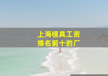 上海模具工资排名前十的厂