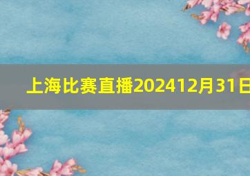 上海比赛直播202412月31日