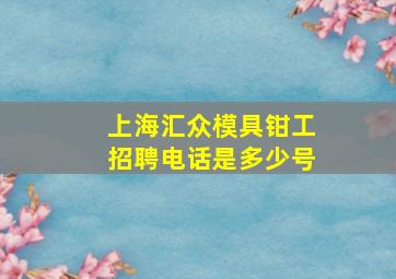 上海汇众模具钳工招聘电话是多少号