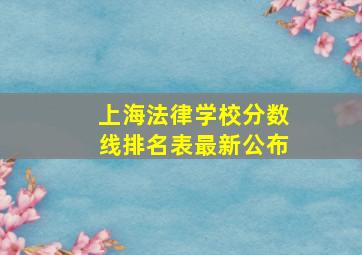 上海法律学校分数线排名表最新公布