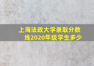 上海法政大学录取分数线2020年级学生多少