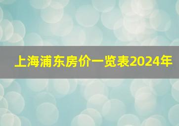 上海浦东房价一览表2024年