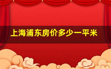 上海浦东房价多少一平米