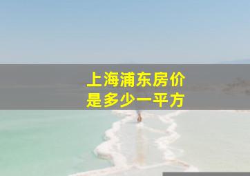 上海浦东房价是多少一平方