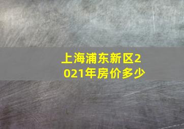 上海浦东新区2021年房价多少