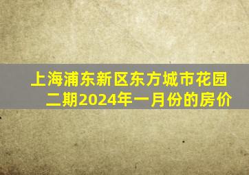 上海浦东新区东方城市花园二期2024年一月份的房价