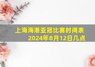 上海海港亚冠比赛时间表2024年8月12日几点