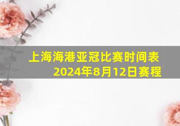 上海海港亚冠比赛时间表2024年8月12日赛程