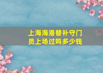 上海海港替补守门员上场过吗多少钱