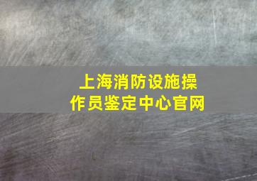 上海消防设施操作员鉴定中心官网