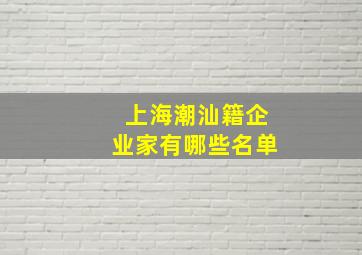 上海潮汕籍企业家有哪些名单