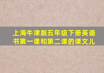 上海牛津版五年级下册英语书第一课和第二课的课文儿