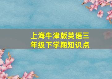 上海牛津版英语三年级下学期知识点