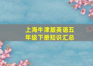 上海牛津版英语五年级下册知识汇总