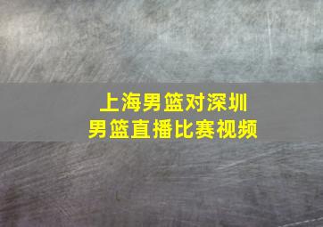 上海男篮对深圳男篮直播比赛视频