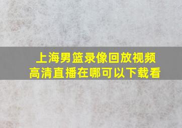 上海男篮录像回放视频高清直播在哪可以下载看