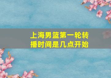 上海男篮第一轮转播时间是几点开始