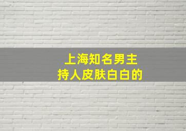 上海知名男主持人皮肤白白的