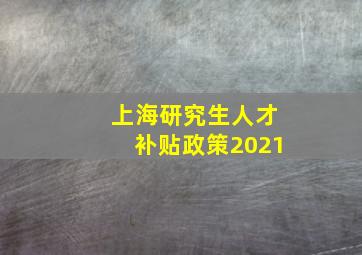 上海研究生人才补贴政策2021