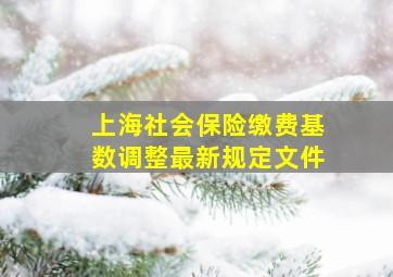 上海社会保险缴费基数调整最新规定文件