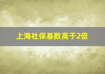 上海社保基数高于2倍