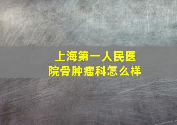 上海第一人民医院骨肿瘤科怎么样