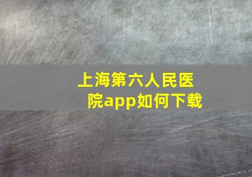 上海第六人民医院app如何下载