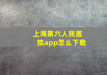 上海第六人民医院app怎么下载