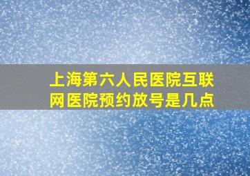 上海第六人民医院互联网医院预约放号是几点