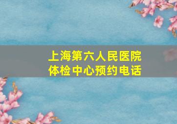 上海第六人民医院体检中心预约电话