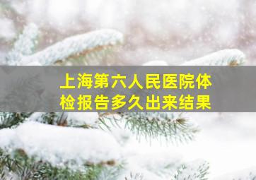 上海第六人民医院体检报告多久出来结果