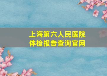 上海第六人民医院体检报告查询官网