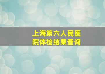 上海第六人民医院体检结果查询