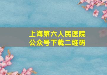 上海第六人民医院公众号下载二维码