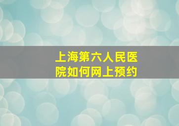 上海第六人民医院如何网上预约