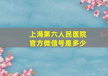 上海第六人民医院官方微信号是多少