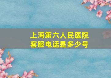 上海第六人民医院客服电话是多少号