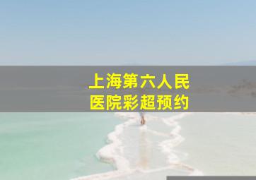 上海第六人民医院彩超预约