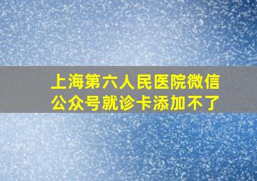 上海第六人民医院微信公众号就诊卡添加不了