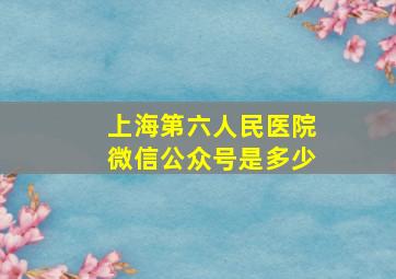 上海第六人民医院微信公众号是多少