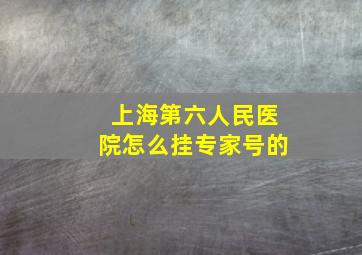 上海第六人民医院怎么挂专家号的