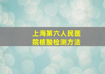 上海第六人民医院核酸检测方法