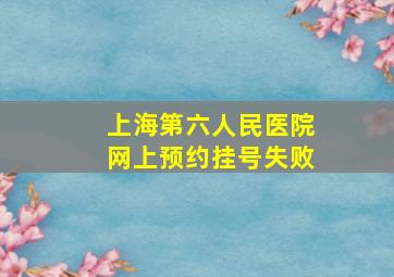 上海第六人民医院网上预约挂号失败