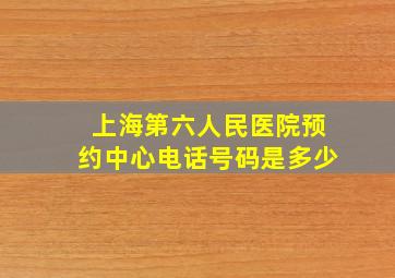 上海第六人民医院预约中心电话号码是多少