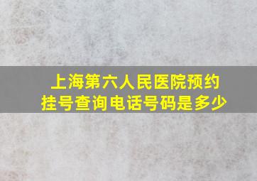 上海第六人民医院预约挂号查询电话号码是多少