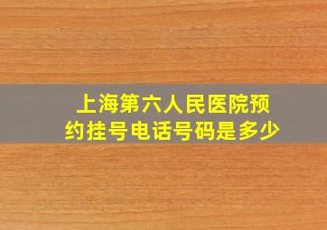 上海第六人民医院预约挂号电话号码是多少