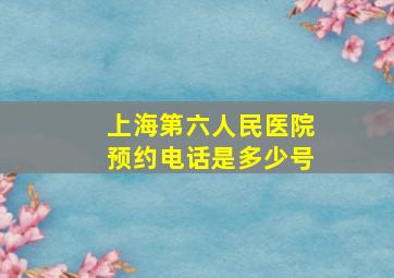 上海第六人民医院预约电话是多少号